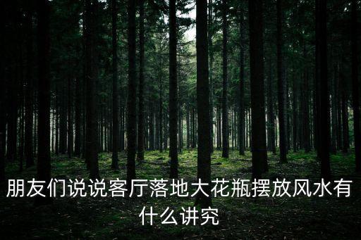 朋友們說說客廳落地大花瓶擺放風水有什么講究