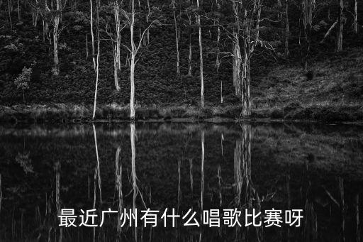 廣州最新歌唱比賽，廣州市現在哪里有唱歌比賽呀我住天河區