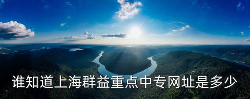 誰(shuí)知道上海群益重點(diǎn)中專(zhuān)網(wǎng)址是多少