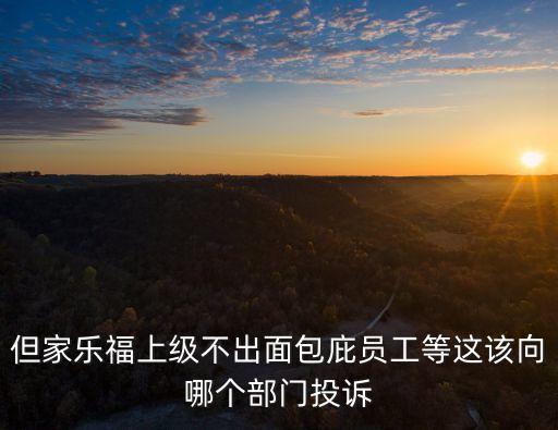 但家樂福上級不出面包庇員工等這該向哪個部門投訴