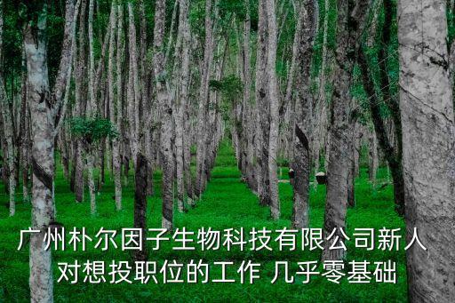 廣州樸爾因子生物科技有限公司新人 對想投職位的工作 幾乎零基礎