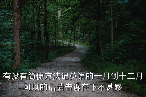 巧記英語十二月順口溜，有沒有簡便方法記英語的一月到十二月可以的話請告訴在下不甚感