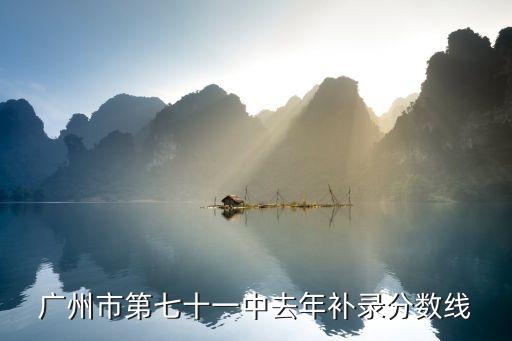 廣州市第七十一中去年補(bǔ)錄分?jǐn)?shù)線