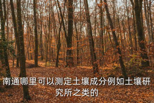 南通哪里可以測定土壤成分例如土壤研究所之類的