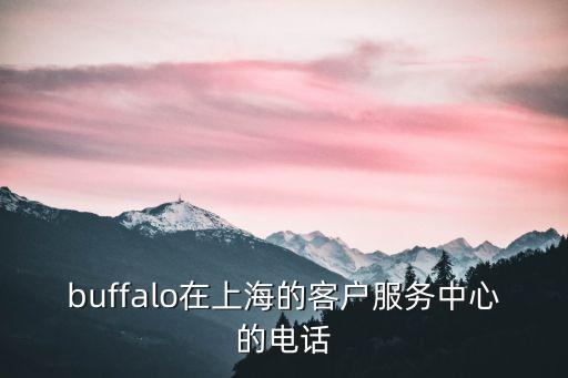 buffalo在上海的客戶服務(wù)中心的電話