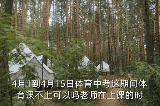 4月1到4月15日體育中考這期間體育課不上可以嗎老師在上課的時