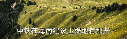 中鐵在海南建設工程地有那些