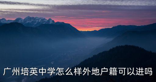 廣州培英中學(xué)怎么樣外地戶籍可以進(jìn)嗎