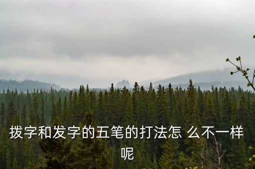 撥字和發(fā)字的五筆的打法怎 么不一樣呢