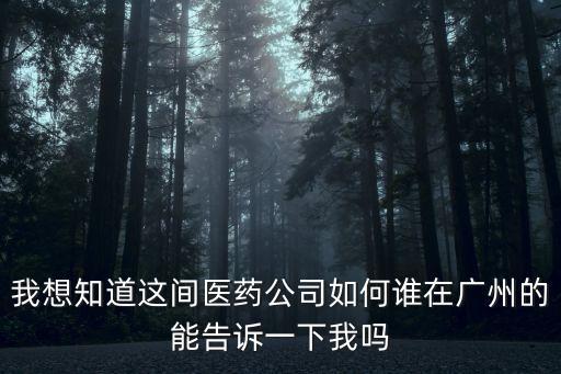 我想知道這間醫(yī)藥公司如何誰在廣州的能告訴一下我嗎
