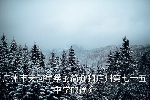 廣州市天河中學的簡介和廣州第七十五中學的簡介