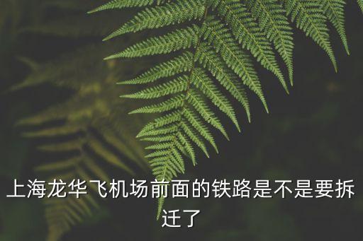 上海龍華飛機場前面的鐵路是不是要拆遷了