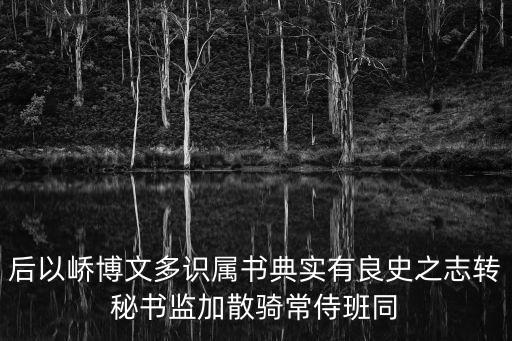 后以嶠博文多識屬書典實有良史之志轉秘書監加散騎常侍班同