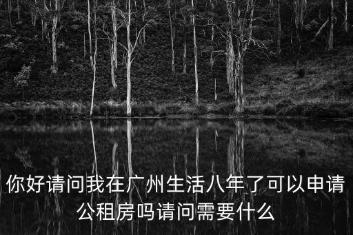 你好請問我在廣州生活八年了可以申請公租房嗎請問需要什么