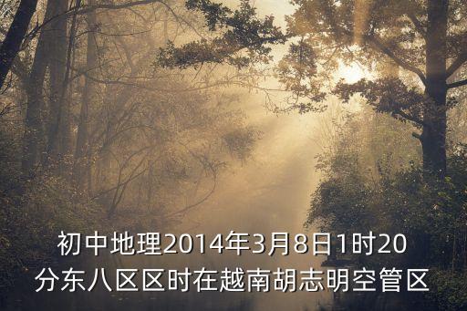 地理2014廣州市初中，初中地理2014年3月8日1時20分東八區區時在越南胡志明空管區