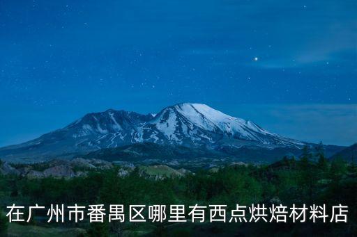 在廣州市番禺區(qū)哪里有西點烘焙材料店
