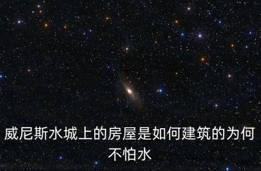 威尼斯水城上的房屋是如何建筑的為何不怕水