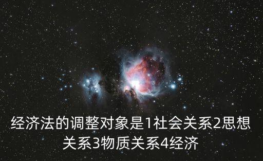 經濟法的調整對象，經濟法的調整對象是1社會關系2思想關系3物質關系4經濟