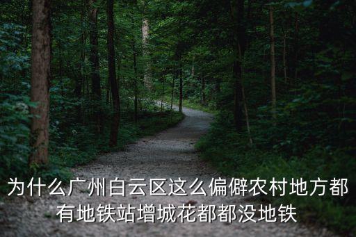 為什么廣州白云區(qū)這么偏僻農(nóng)村地方都有地鐵站增城花都都沒地鐵