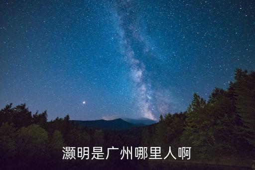 灝明是廣州哪里人啊