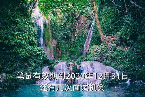 筆試有效期到2020年12月31日還有幾次面試機會