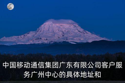 中國移動通信集團廣東有限公司客戶服務廣州中心的具體地址和
