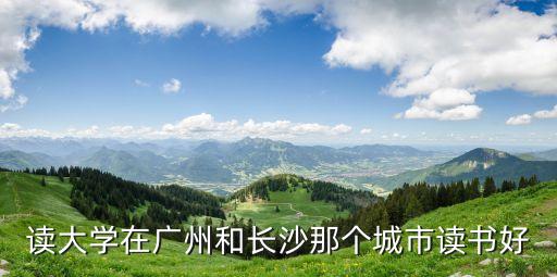 長沙市和廣州的教育資源哪個好，廣州和長沙哪好
