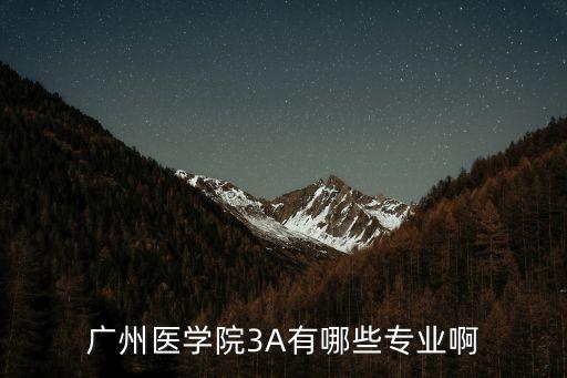 廣州醫學院醫法，廣州醫學院3A有哪些專業啊
