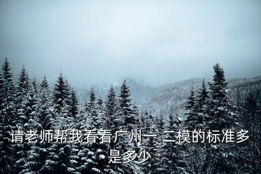 請老師幫我看看廣州一 二模的標準多是多少