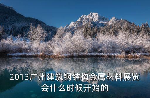 2013廣州建筑鋼結(jié)構(gòu)金屬材料展覽會(huì)什么時(shí)候開始的