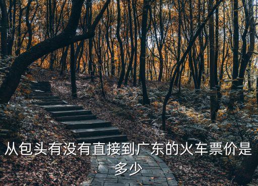從包頭有沒有直接到廣東的火車票價是多少