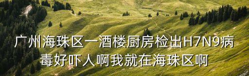 廣州海珠區(qū)一酒樓廚房檢出H7N9病毒好嚇人啊我就在海珠區(qū)啊
