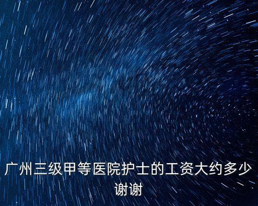 廣州三級甲等醫(yī)院護士的工資大約多少謝謝