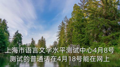 上海市語言文字水平測試中心4月8號測試的普通話在4月18號能在網上