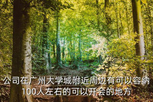 公司在廣州大學城附近周邊有可以容納100人左右的可以開會的地方