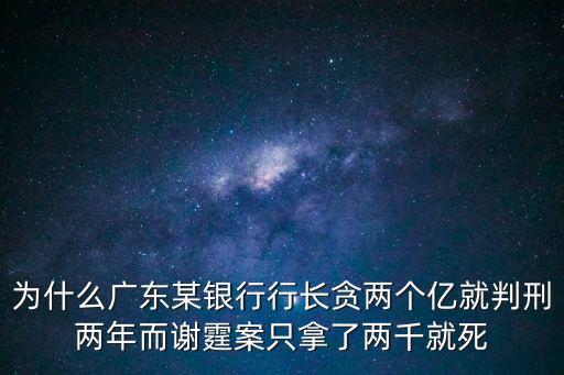 為什么廣東某銀行行長貪兩個億就判刑兩年而謝霆案只拿了兩千就死