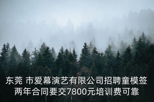東莞 市愛幕演藝有限公司招聘童模簽兩年合同要交7800元培訓費可靠