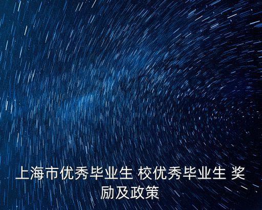 2021上海市兩優一先，上海市優秀畢業生 校優秀畢業生 獎勵及政策