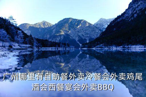 廣州哪里有自助餐外賣冷餐會外賣雞尾酒會西餐宴會外賣BBQ