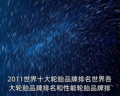 2011世界十大輪胎品牌排名世界各大輪胎品牌排名和性能輪胎品牌排