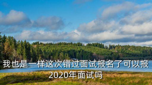 我也是一樣這次錯過面試報名了可以報2020年面試嗎
