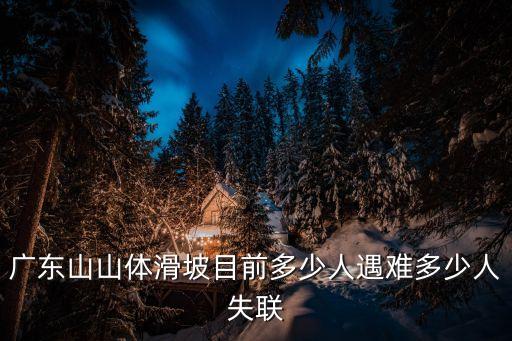 廣州到博羅路段山體滑坡，廣東山山體滑坡目前多少人遇難多少人失聯