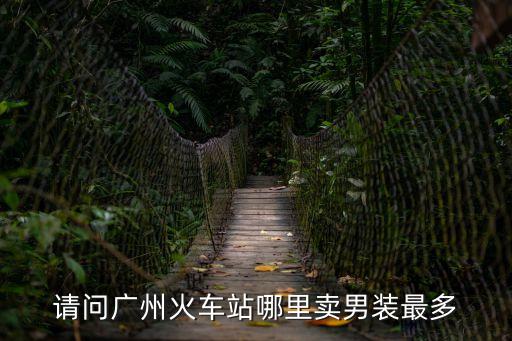 請問廣州火車站哪里賣男裝最多