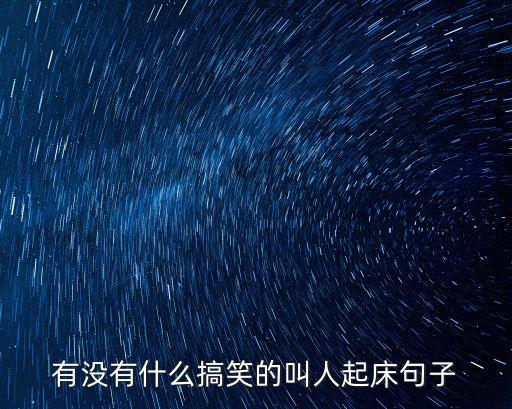 起得早的幽默句子，有沒有什么搞笑的叫人起床句子