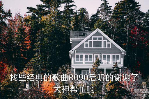 找些經(jīng)典的歌曲8090后聽的謝謝了大神幫忙啊