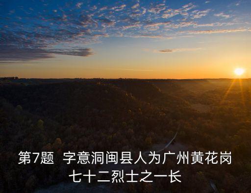 第7題  字意洞閩縣人為廣州黃花崗七十二烈士之一長