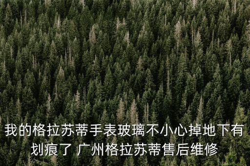 我的格拉蘇蒂手表玻璃不小心掉地下有劃痕了 廣州格拉蘇蒂售后維修