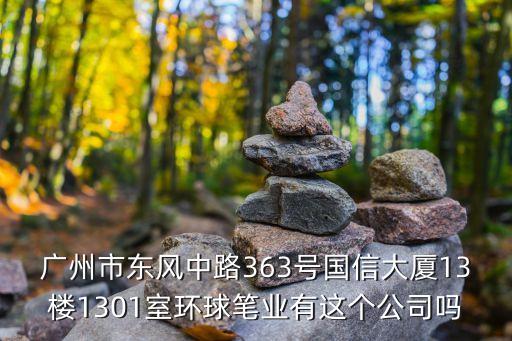 廣州市東風中路363號國信大廈13樓1301室環(huán)球筆業(yè)有這個公司嗎