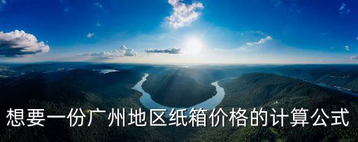 想要一份廣州地區(qū)紙箱價格的計算公式