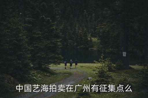 中國藝海拍賣在廣州有征集點么